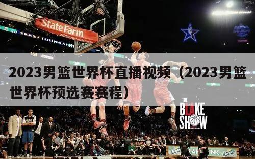 2023男篮世界杯直播视频（2023男篮世界杯预选赛赛程）