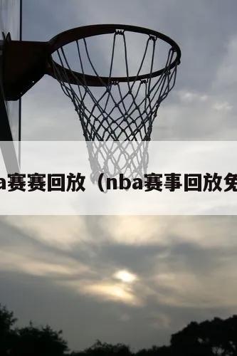 nba赛赛回放（nba赛事回放免费）