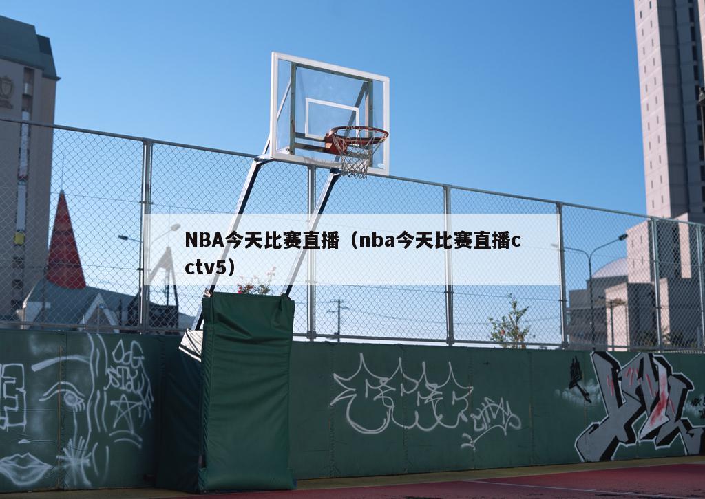 NBA今天比赛直播（nba今天比赛直播cctv5）