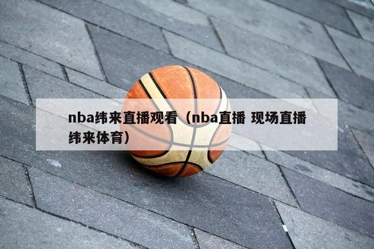 nba纬来直播观看（nba直播 现场直播纬来体育）