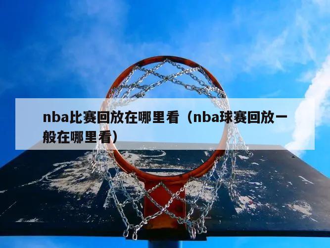 nba比赛回放在哪里看（nba球赛回放一般在哪里看）