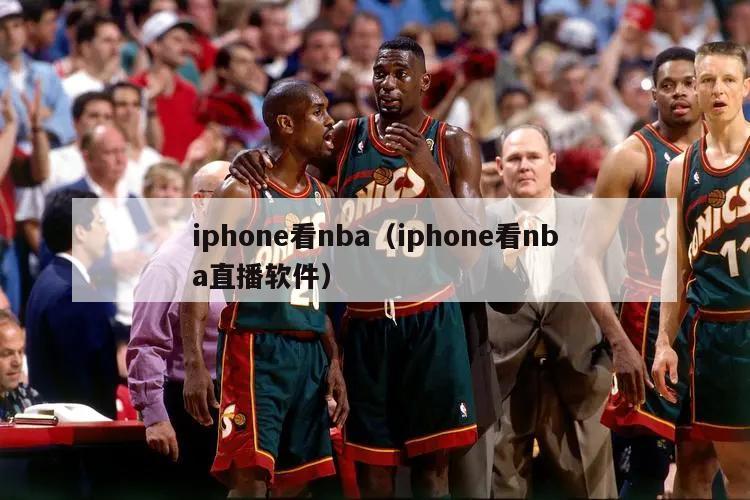 iphone看nba（iphone看nba直播软件）