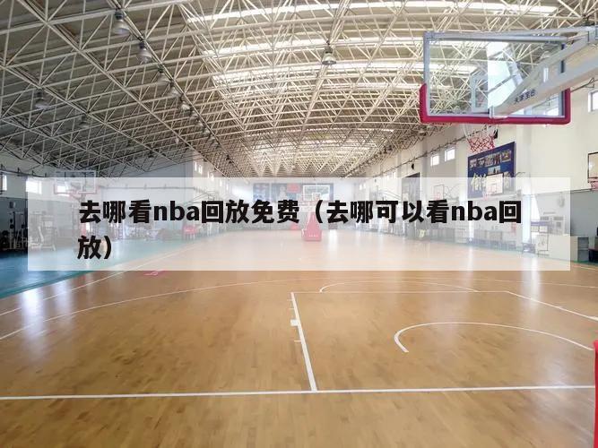 去哪看nba回放免费（去哪可以看nba回放）