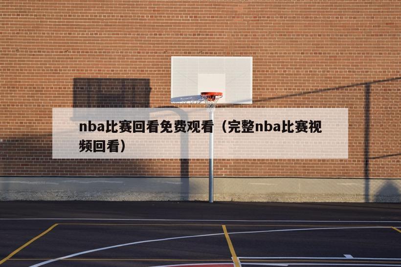 nba比赛回看免费观看（完整nba比赛视频回看）