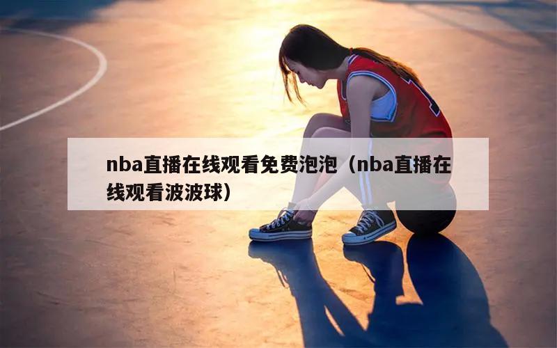 nba直播在线观看免费泡泡（nba直播在线观看波波球）