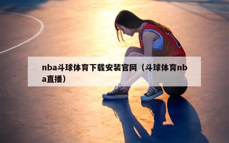 nba斗球体育下载安装官网（斗球体育nba直播）