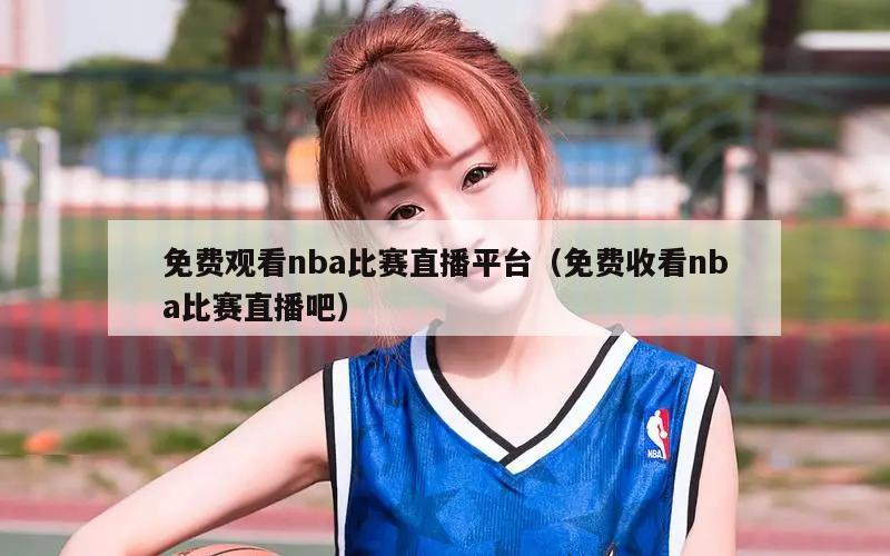 免费观看nba比赛直播平台（免费收看nba比赛直播吧）