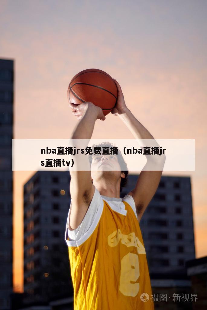 nba直播jrs免费直播（nba直播jrs直播tv）