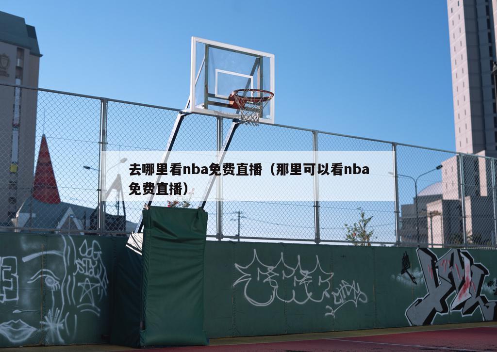 去哪里看nba免费直播（那里可以看nba免费直播）