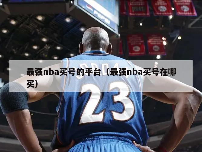 最强nba买号的平台（最强nba买号在哪买）