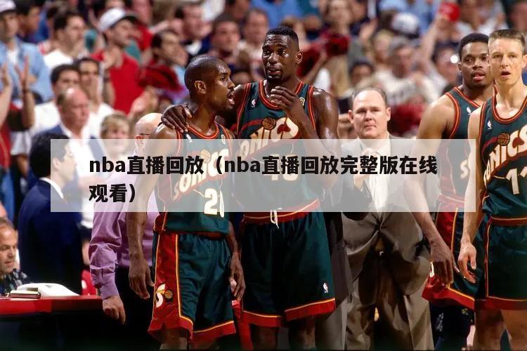 nba直播回放（nba直播回放完整版在线观看）