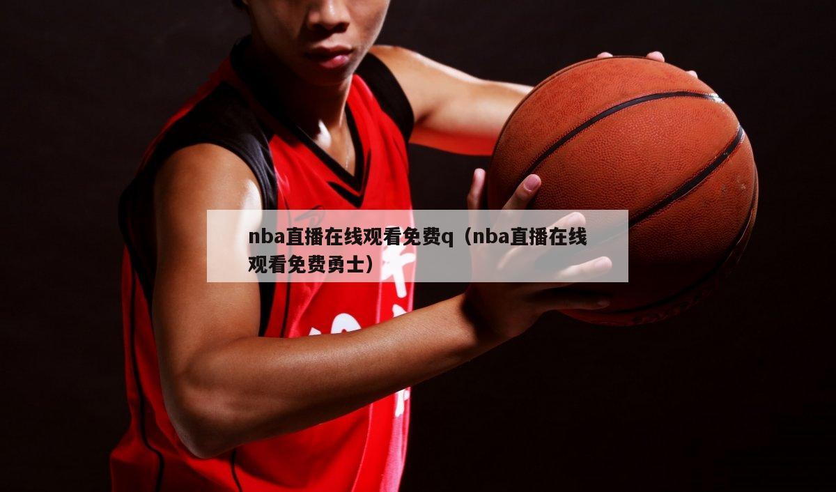 nba直播在线观看免费q（nba直播在线观看免费勇士）