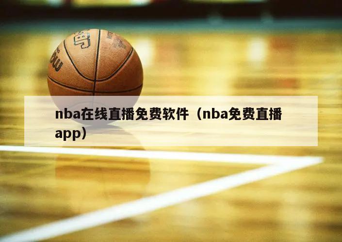 nba在线直播免费软件（nba免费直播 app）