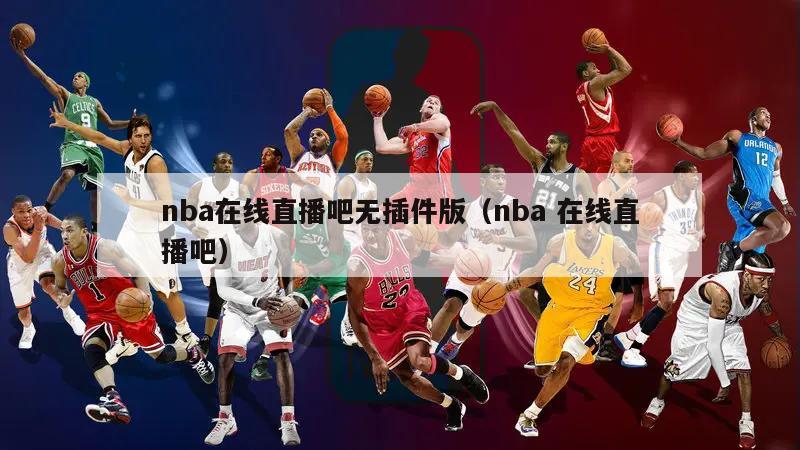 nba在线直播吧无插件版（nba 在线直播吧）