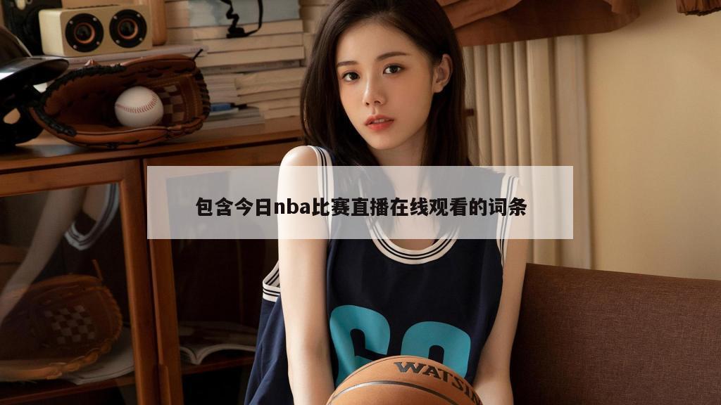 包含今日nba比赛直播在线观看的词条